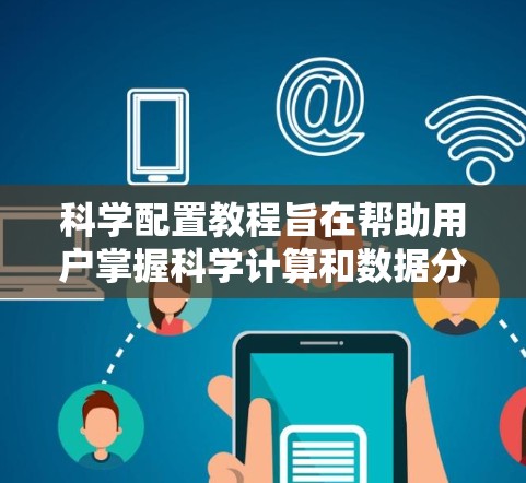 科学配置教程旨在帮助用户掌握科学计算和数据分析的基础技能。以下是对该教程的详细分析和总结