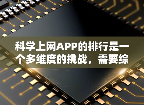 科学上网APP的排行是一个多维度的挑战,需要综合考虑功能、用户体验、价格、地区需求等因素。以下是一个结构化的排行,涵盖主要的类别和排名情况 科学上网APP的排行是一个多维度的挑战,需要综合考虑功能、用户体验、价格、地区需求等因素。以下是一个结构化的排行,涵盖主要的类别和排名情况