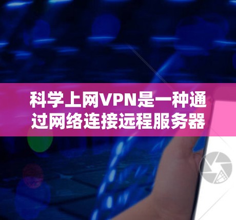 科学上网VPN是一种通过网络连接远程服务器的技术，主要用于科研和跨学科研究。以下是关于科学上网VPN的详细介绍
