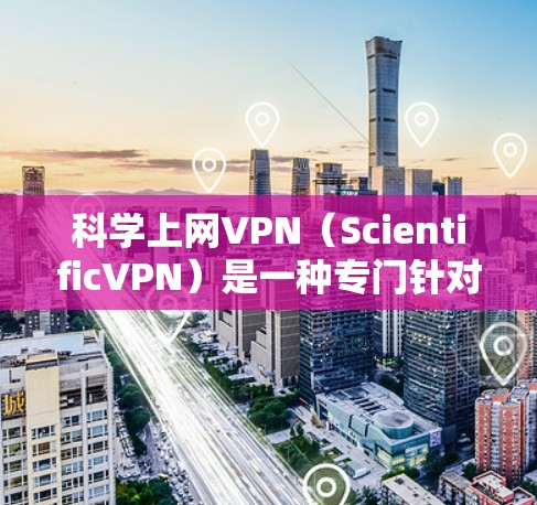 科学上网VPN(ScientificVPN)是一种专门针对科学计算、数据处理和特定领域进行加密和安全的VPN。这些VPN通常会提供以下特点和优势 科学上网VPN(ScientificVPN)是一种专门针对科学计算、数据处理和特定领域进行加密和安全的VPN。这些VPN通常会提供以下特点和优势