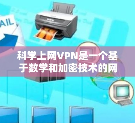 科学上网VPN是一个基于数学和加密技术的网络保护服务，旨在通过计算和预测数据流量来保护个人隐私。以下是几个常见的科学上网VPN服务推荐