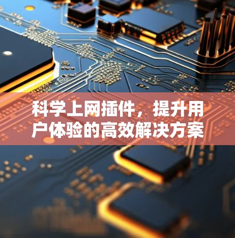 科学上网插件，提升用户体验的高效解决方案