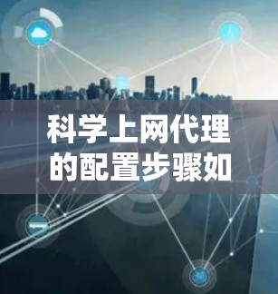 科学上网代理的配置步骤如下 科学上网代理的配置步骤如下