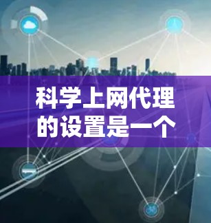 科学上网代理的设置是一个复杂的过程，需要综合考虑防火墙策略、访问控制规则以及虚拟机的配置。以下是一个清晰的步骤指南，帮助您完成科学上网代理的设置