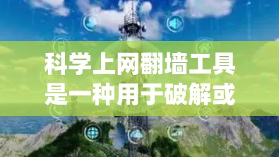 科学上网翻墙工具是一种用于破解或绕过互联网限制的工具，旨在帮助用户在需要访问敏感网站或资源时，避开网络限制。以下是对该工具的详细介绍