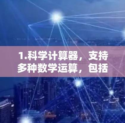 1.科学计算器，支持多种数学运算，包括基本运算、指数、对数、平方根、立方根等。一些计算器还提供单位转换功能，方便科学计算