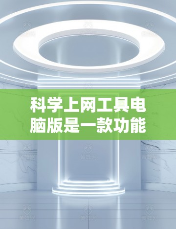 科学上网工具电脑版是一款功能强大、界面简洁、操作便捷的科学计算工具，适合处理数学、物理、化学等领域的数据和图表。以下是对它的体验描述