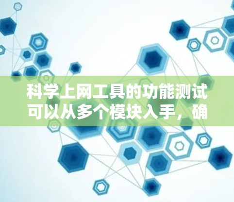 科学上网工具的功能测试可以从多个模块入手，确保每个功能正常工作。以下是详细的步骤和可能的测试步骤
