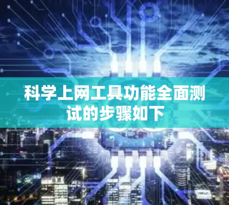科学上网工具功能全面测试的步骤如下