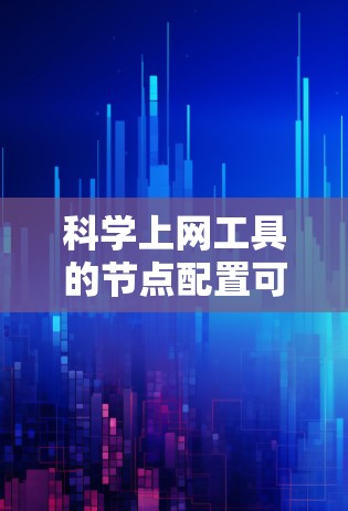 科学上网工具的节点配置可以分为多个步骤，具体操作取决于你使用的工具类型（如Linux服务器、数据库服务器、网络管理工具等）以下是一般的配置步骤，您可以根据自己的工具类型进行调整