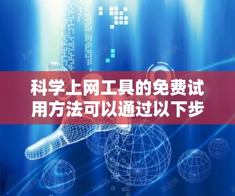 科学上网工具的免费试用方法可以通过以下步骤进行