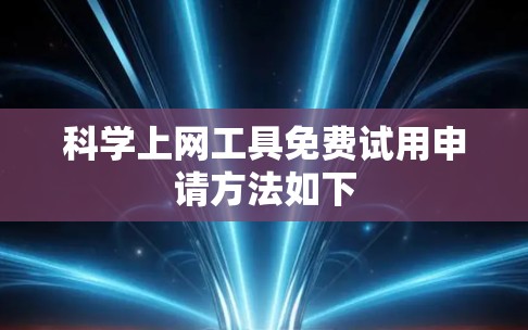 科学上网工具免费试用申请方法如下