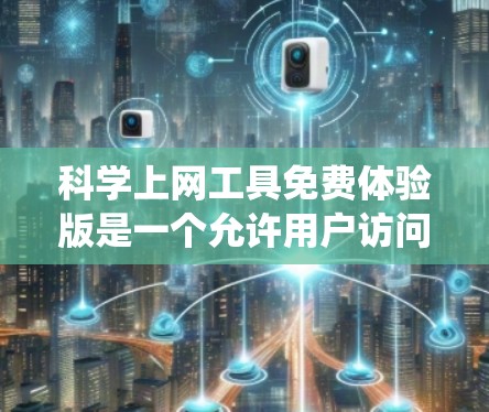 科学上网工具免费体验版是一个允许用户访问和使用各种科学、编程、数据分析等工具的平台。以下是对这些工具的系统性介绍