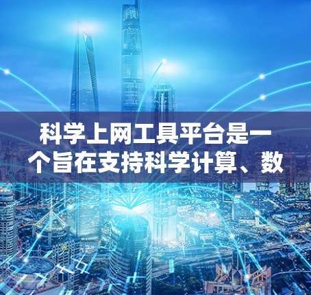 科学上网工具平台是一个旨在支持科学计算、数据分析和各种技术学习的在线资源。以下是一些常见的科学上网工具平台及其功能