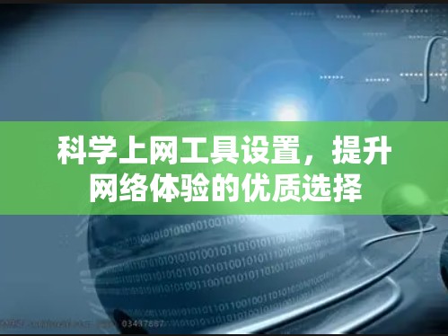 科学上网工具设置，提升网络体验的优质选择