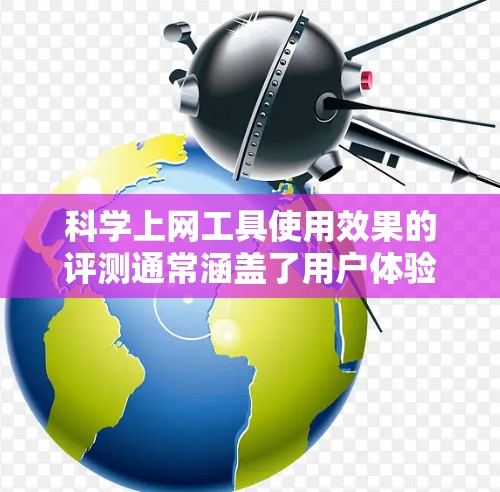 科学上网工具使用效果的评测通常涵盖了用户体验、功能、易用性、数据支持、安全性和适用性等多个方面。以下是一个综合性的评测框架，供你参考