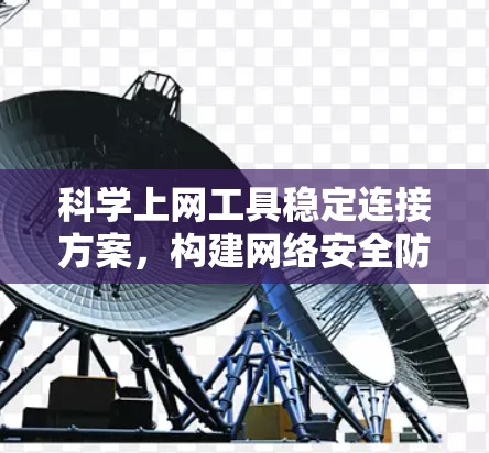 科学上网工具稳定连接方案，构建网络安全防线