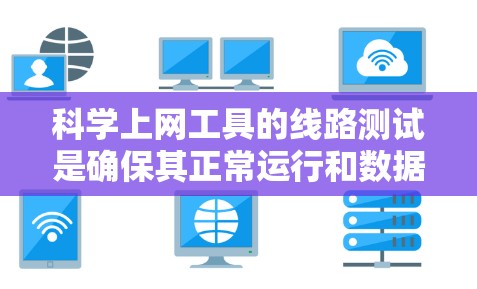 科学上网工具的线路测试是确保其正常运行和数据传输效率的关键步骤。以下是详细的步骤和考虑要点