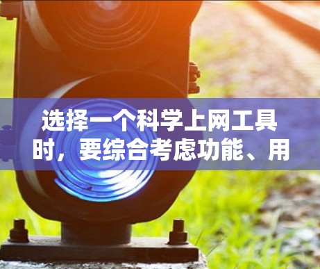选择一个科学上网工具时，要综合考虑功能、用户体验和适用场景。以下是一些推荐的工具，根据你的需求进行选择