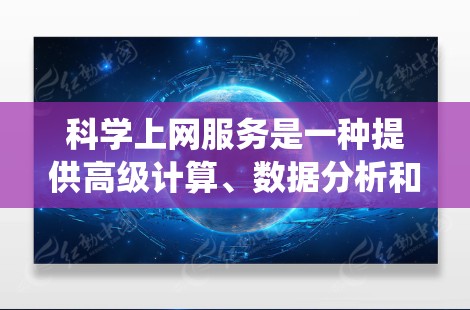 科学上网服务是一种提供高级计算、数据分析和编程资源的网络服务，通常由特定的网络提供商提供。以下是系统性的购买指南