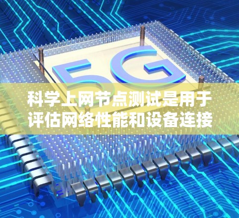 科学上网节点测试是用于评估网络性能和设备连接速度的方法。以下是科学上网节点测试的基本步骤和注意事项