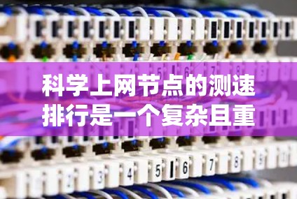 科学上网节点的测速排行是一个复杂且重要的分析过程，涉及多个方面和数据来源。以下是一个逐步的指南，帮助您系统地评估和比较科学上网节点的性能