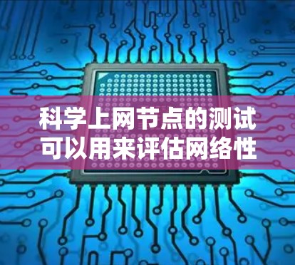 科学上网节点的测试可以用来评估网络性能，了解网络连接速度、延迟、带宽等参数。以下是测量科学上网节点的速度的步骤