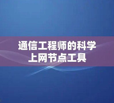 通信工程师的科学上网节点工具