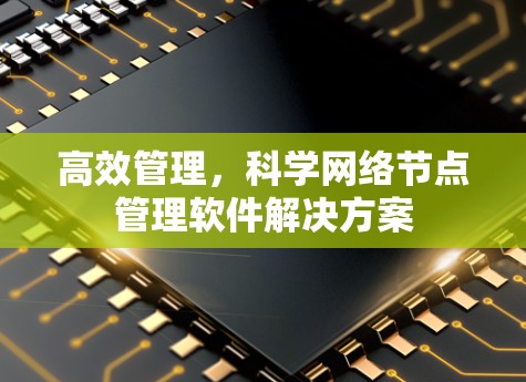 高效管理，科学网络节点管理软件解决方案