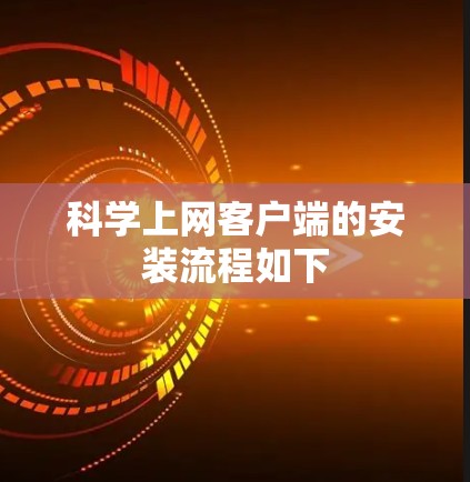 科学上网客户端的安装流程如下