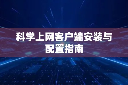 科学上网客户端安装与配置指南