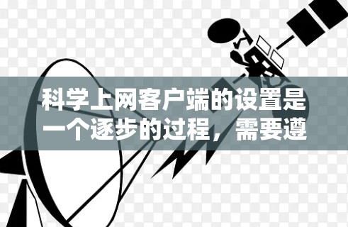 科学上网客户端的设置是一个逐步的过程，需要遵循以下步骤