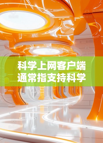 科学上网客户端通常指支持科学计算的网络应用，如OneNote、Microsoft OneNote等。以下是一些使用科学上网客户端的步骤和方法