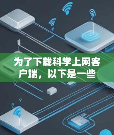 为了下载科学上网客户端，以下是一些推荐的工具及其功能说明