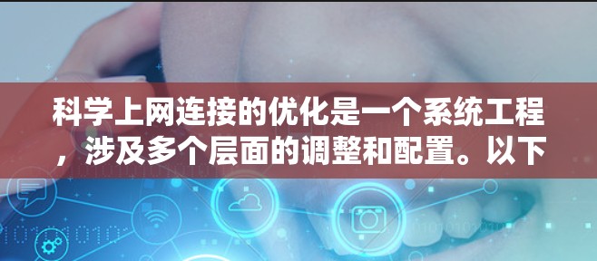 科学上网连接的优化是一个系统工程,涉及多个层面的调整和配置。以下是一个系统化的优化指南,帮助你提升科学上网连接的效率和性能 科学上网连接的优化是一个系统工程,涉及多个层面的调整和配置。以下是一个系统化的优化指南,帮助你提升科学上网连接的效率和性能