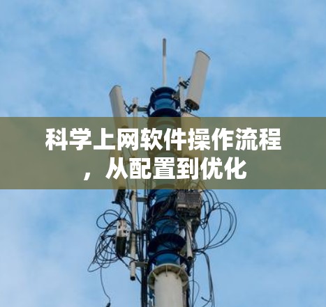 科学上网软件操作流程,从配置到优化 科学上网软件操作流程,从配置到优化