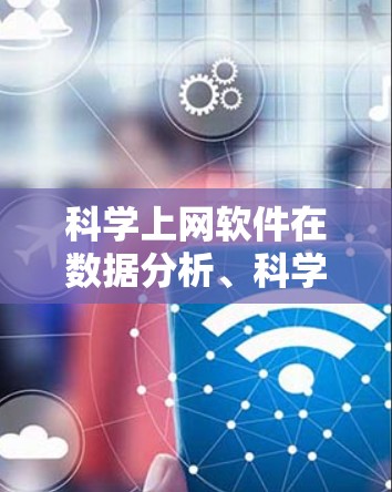 科学上网软件在数据分析、科学计算和工程设计等领域发挥着重要作用。以下是对几种常见科学上网软件的详细评测,涵盖功能、适用场景及优缺点 科学上网软件在数据分析、科学计算和工程设计等领域发挥着重要作用。以下是对几种常见科学上网软件的详细评测,涵盖功能、适用场景及优缺点