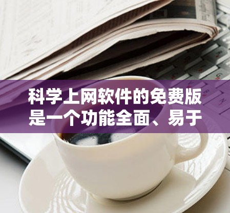 科学上网软件的免费版是一个功能全面、易于使用的工具,广泛应用于数学、物理、工程等领域。以下是对其详细介绍 科学上网软件的免费版是一个功能全面、易于使用的工具,广泛应用于数学、物理、工程等领域。以下是对其详细介绍
