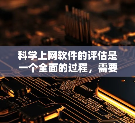 科学上网软件的评估是一个全面的过程,需要综合考虑多个因素来衡量软件的性能、功能和适用性。以下是一个结构化的评估指南 科学上网软件的评估是一个全面的过程,需要综合考虑多个因素来衡量软件的性能、功能和适用性。以下是一个结构化的评估指南
