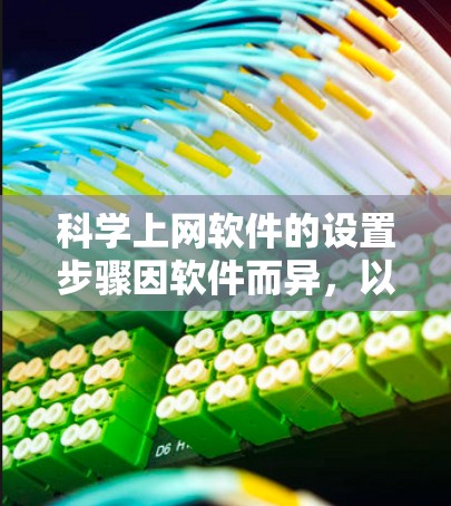 科学上网软件的设置步骤因软件而异，以下是几种常见软件的设置指南