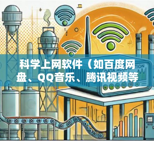 科学上网软件（如百度网盘、QQ音乐、腾讯视频等）的使用需要了解基本的步骤和技巧。以下是一些使用指南，帮助你更好地利用这些工具
