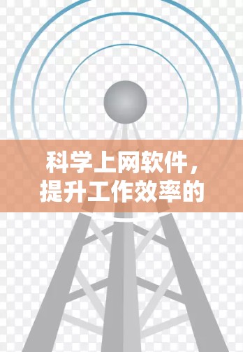 科学上网软件,提升工作效率的新标准 科学上网软件,提升工作效率的新标准
