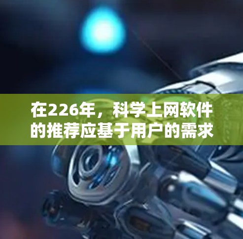 在226年，科学上网软件的推荐应基于用户的需求和网络环境。以下是一些在该时代仍然有效的选择
