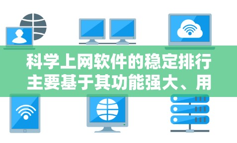 科学上网软件的稳定排行主要基于其功能强大、用户友好、易于使用的特性以及在用户中的认可度。以下是被广泛推荐的科学上网软件及其特点 科学上网软件的稳定排行主要基于其功能强大、用户友好、易于使用的特性以及在用户中的认可度。以下是被广泛推荐的科学上网软件及其特点