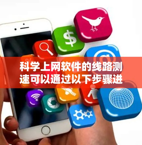 科学上网软件的线路测速可以通过以下步骤进行 科学上网软件的线路测速可以通过以下步骤进行
