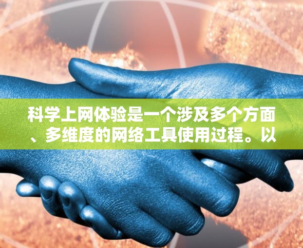 科学上网体验是一个涉及多个方面、多维度的网络工具使用过程。以下是对科学上网体验的详细分析 科学上网体验是一个涉及多个方面、多维度的网络工具使用过程。以下是对科学上网体验的详细分析