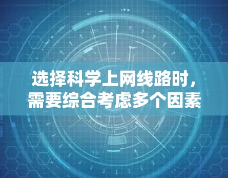 选择科学上网线路时,需要综合考虑多个因素以确保稳定、可靠和合适的连接。以下是一个结构化的方法,帮助你做出明智的选择 选择科学上网线路时,需要综合考虑多个因素以确保稳定、可靠和合适的连接。以下是一个结构化的方法,帮助你做出明智的选择