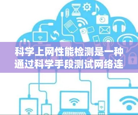 科学上网性能检测是一种通过科学手段测试网络连接速度、服务器响应时间以及数据库访问速度等指标,以评估科学计算工具在网络环境下的表现和性能。以下是一个系统的总结和步骤指南 科学上网性能检测是一种通过科学手段测试网络连接速度、服务器响应时间以及数据库访问速度等指标,以评估科学计算工具在网络环境下的表现和性能。以下是一个系统的总结和步骤指南