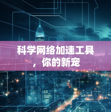 科学网络加速工具,你的新宠 科学网络加速工具,你的新宠