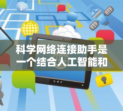 科学网络连接助手是一个结合人工智能和网络技术的工具,旨在帮助科学领域中的用户快速获取知识和解决复杂问题。以下是其主要特点和应用 科学网络连接助手是一个结合人工智能和网络技术的工具,旨在帮助科学领域中的用户快速获取知识和解决复杂问题。以下是其主要特点和应用